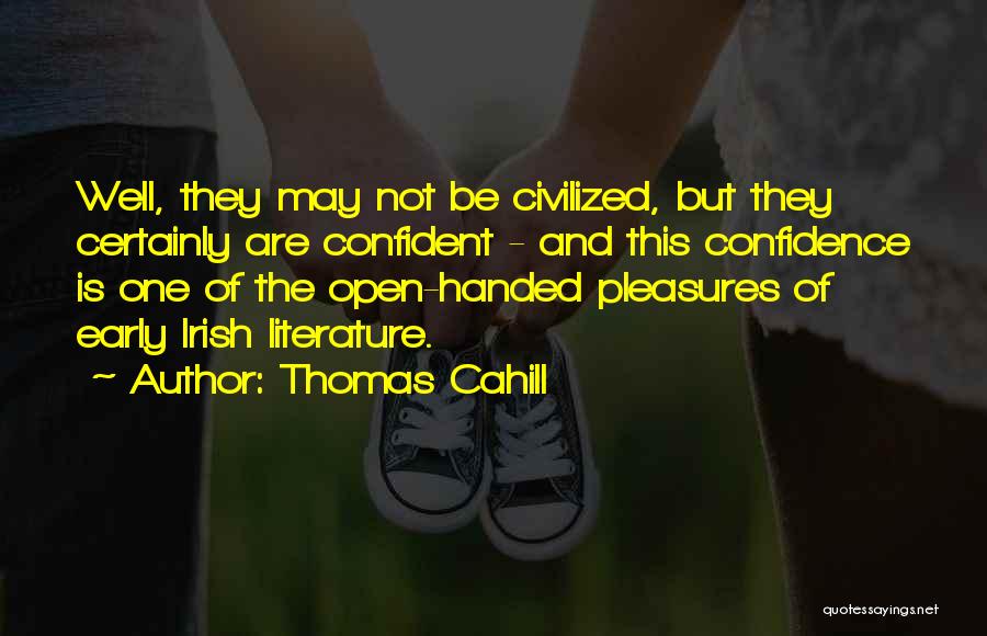 Thomas Cahill Quotes: Well, They May Not Be Civilized, But They Certainly Are Confident - And This Confidence Is One Of The Open-handed