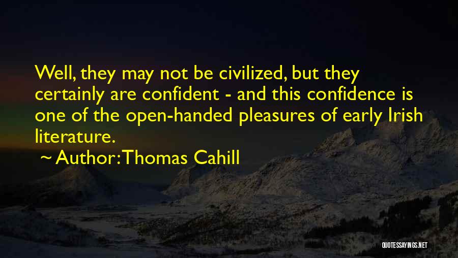 Thomas Cahill Quotes: Well, They May Not Be Civilized, But They Certainly Are Confident - And This Confidence Is One Of The Open-handed