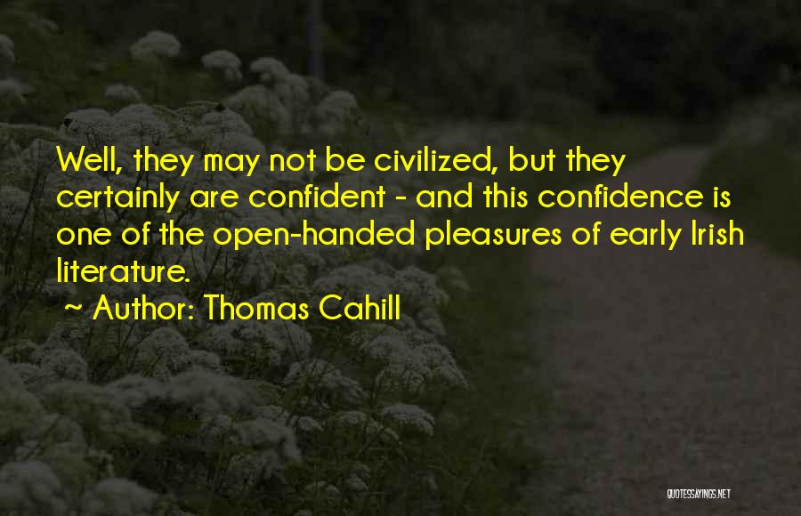 Thomas Cahill Quotes: Well, They May Not Be Civilized, But They Certainly Are Confident - And This Confidence Is One Of The Open-handed