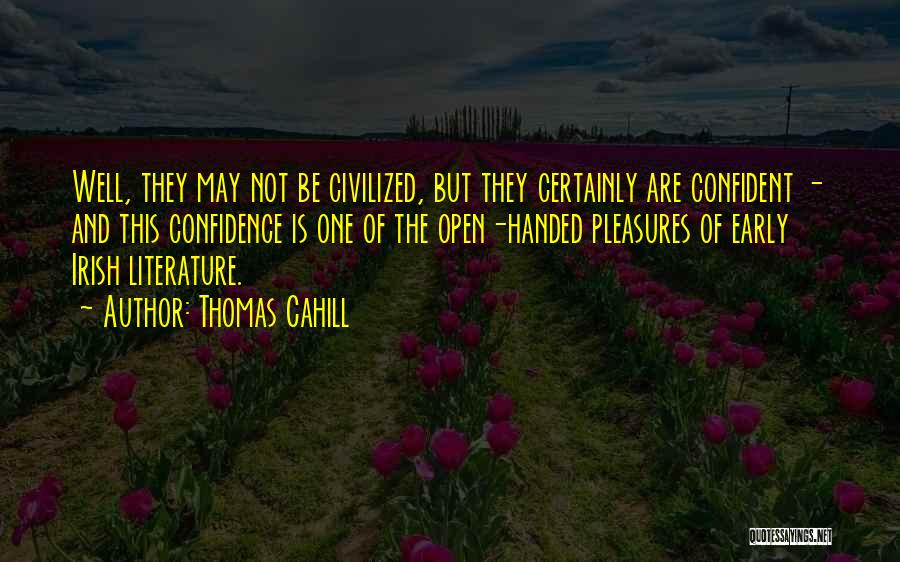 Thomas Cahill Quotes: Well, They May Not Be Civilized, But They Certainly Are Confident - And This Confidence Is One Of The Open-handed