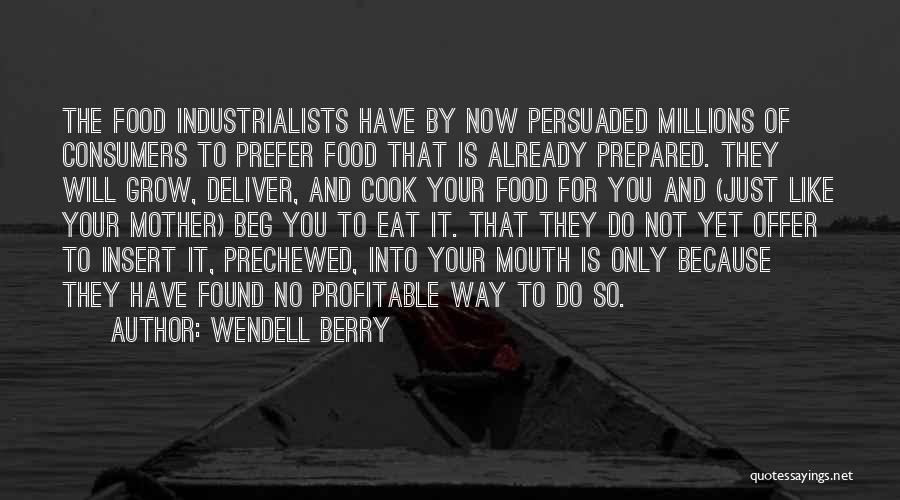 Wendell Berry Quotes: The Food Industrialists Have By Now Persuaded Millions Of Consumers To Prefer Food That Is Already Prepared. They Will Grow,