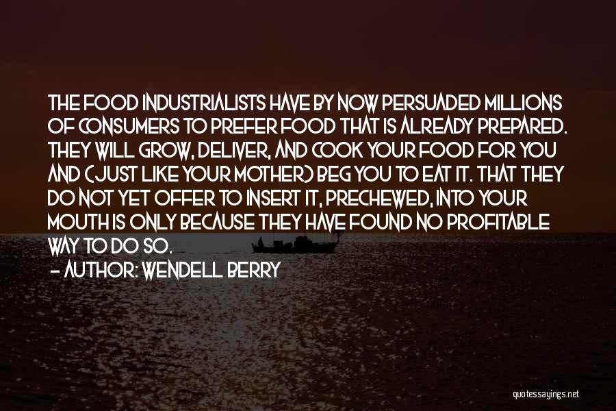 Wendell Berry Quotes: The Food Industrialists Have By Now Persuaded Millions Of Consumers To Prefer Food That Is Already Prepared. They Will Grow,