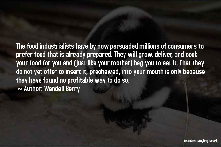 Wendell Berry Quotes: The Food Industrialists Have By Now Persuaded Millions Of Consumers To Prefer Food That Is Already Prepared. They Will Grow,
