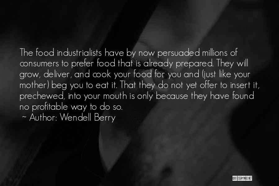 Wendell Berry Quotes: The Food Industrialists Have By Now Persuaded Millions Of Consumers To Prefer Food That Is Already Prepared. They Will Grow,