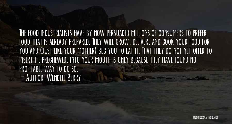 Wendell Berry Quotes: The Food Industrialists Have By Now Persuaded Millions Of Consumers To Prefer Food That Is Already Prepared. They Will Grow,