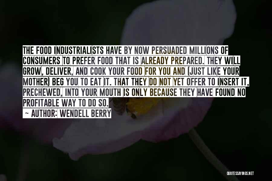 Wendell Berry Quotes: The Food Industrialists Have By Now Persuaded Millions Of Consumers To Prefer Food That Is Already Prepared. They Will Grow,