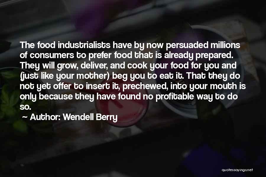 Wendell Berry Quotes: The Food Industrialists Have By Now Persuaded Millions Of Consumers To Prefer Food That Is Already Prepared. They Will Grow,