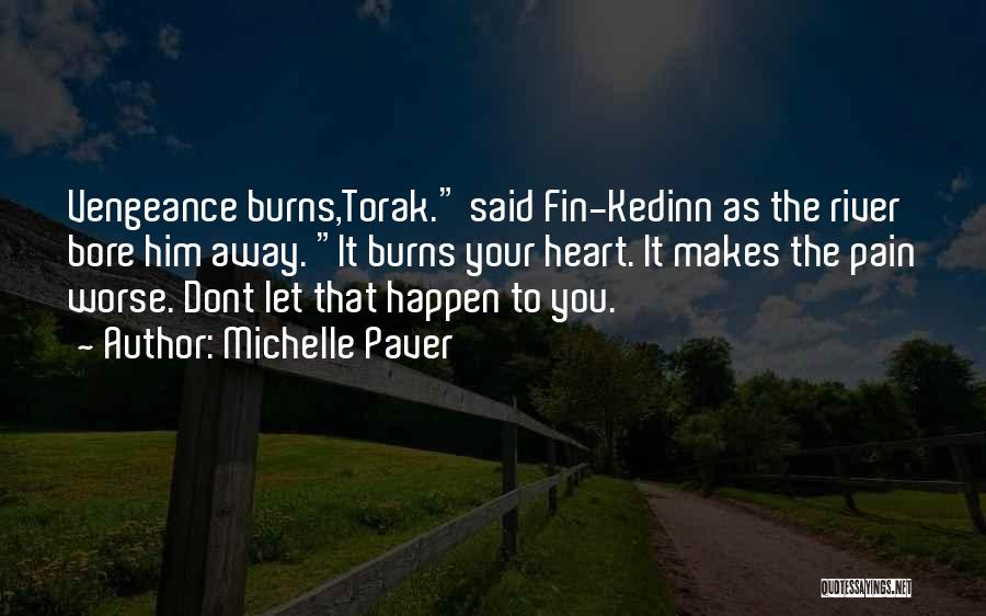 Michelle Paver Quotes: Vengeance Burns,torak. Said Fin-kedinn As The River Bore Him Away. It Burns Your Heart. It Makes The Pain Worse. Dont