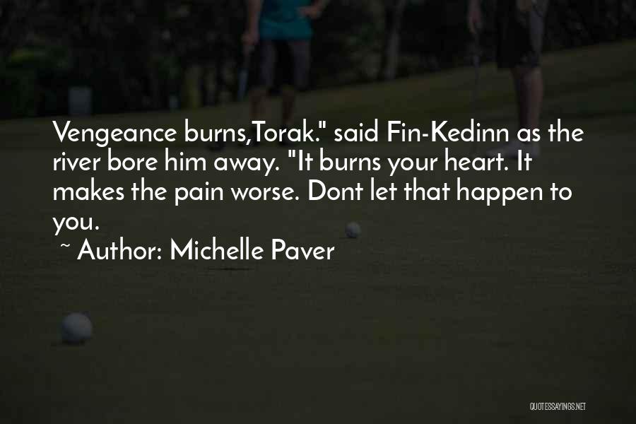 Michelle Paver Quotes: Vengeance Burns,torak. Said Fin-kedinn As The River Bore Him Away. It Burns Your Heart. It Makes The Pain Worse. Dont