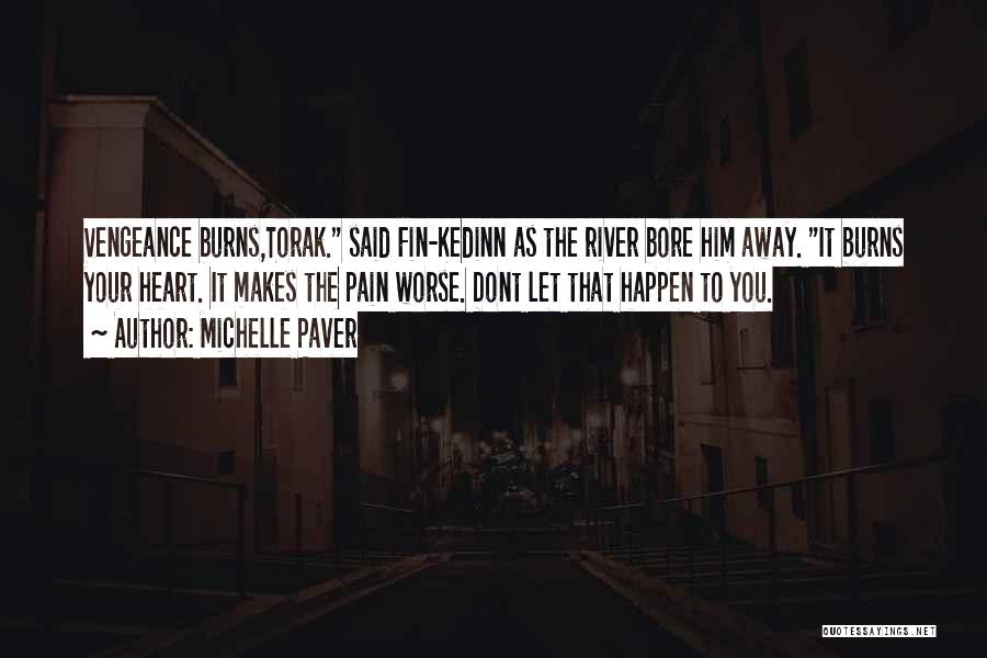 Michelle Paver Quotes: Vengeance Burns,torak. Said Fin-kedinn As The River Bore Him Away. It Burns Your Heart. It Makes The Pain Worse. Dont