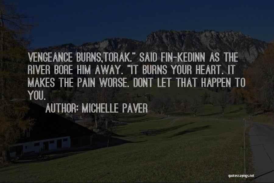 Michelle Paver Quotes: Vengeance Burns,torak. Said Fin-kedinn As The River Bore Him Away. It Burns Your Heart. It Makes The Pain Worse. Dont
