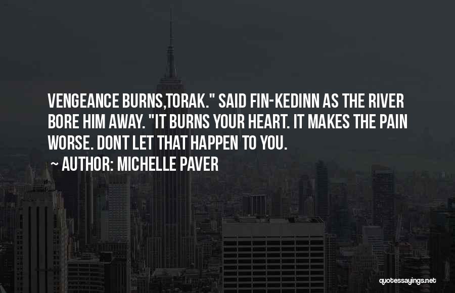 Michelle Paver Quotes: Vengeance Burns,torak. Said Fin-kedinn As The River Bore Him Away. It Burns Your Heart. It Makes The Pain Worse. Dont