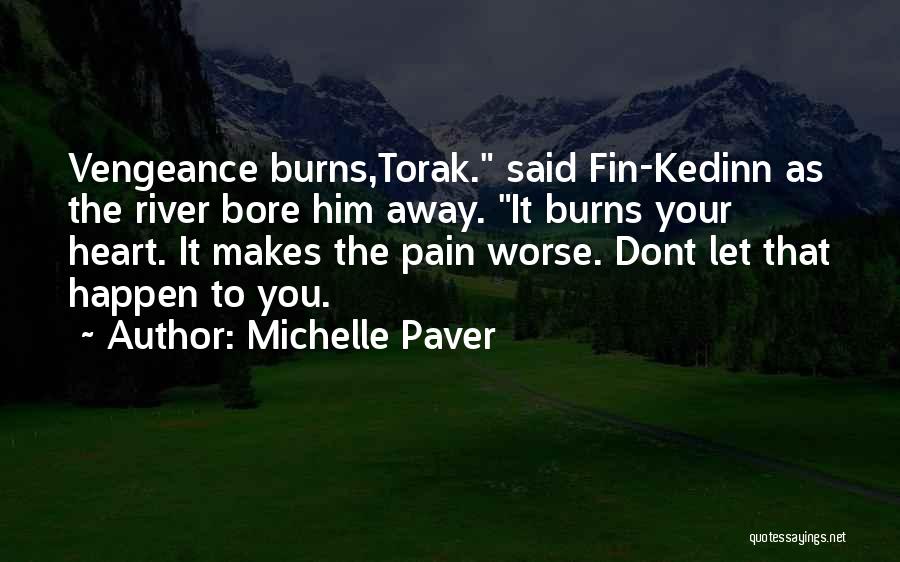 Michelle Paver Quotes: Vengeance Burns,torak. Said Fin-kedinn As The River Bore Him Away. It Burns Your Heart. It Makes The Pain Worse. Dont