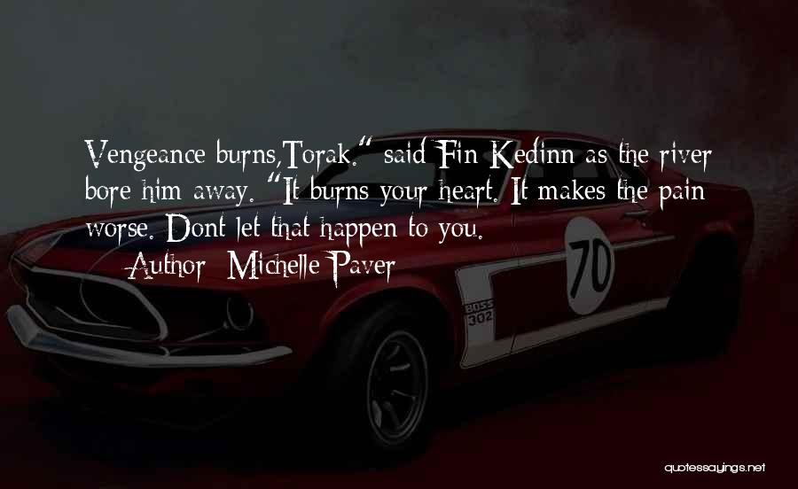 Michelle Paver Quotes: Vengeance Burns,torak. Said Fin-kedinn As The River Bore Him Away. It Burns Your Heart. It Makes The Pain Worse. Dont