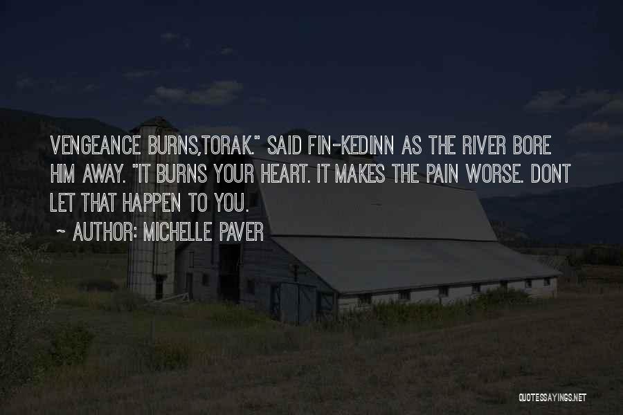 Michelle Paver Quotes: Vengeance Burns,torak. Said Fin-kedinn As The River Bore Him Away. It Burns Your Heart. It Makes The Pain Worse. Dont