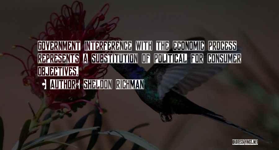 Sheldon Richman Quotes: Government Interference With The Economic Process Represents A Substitution Of Political For Consumer Objectives.