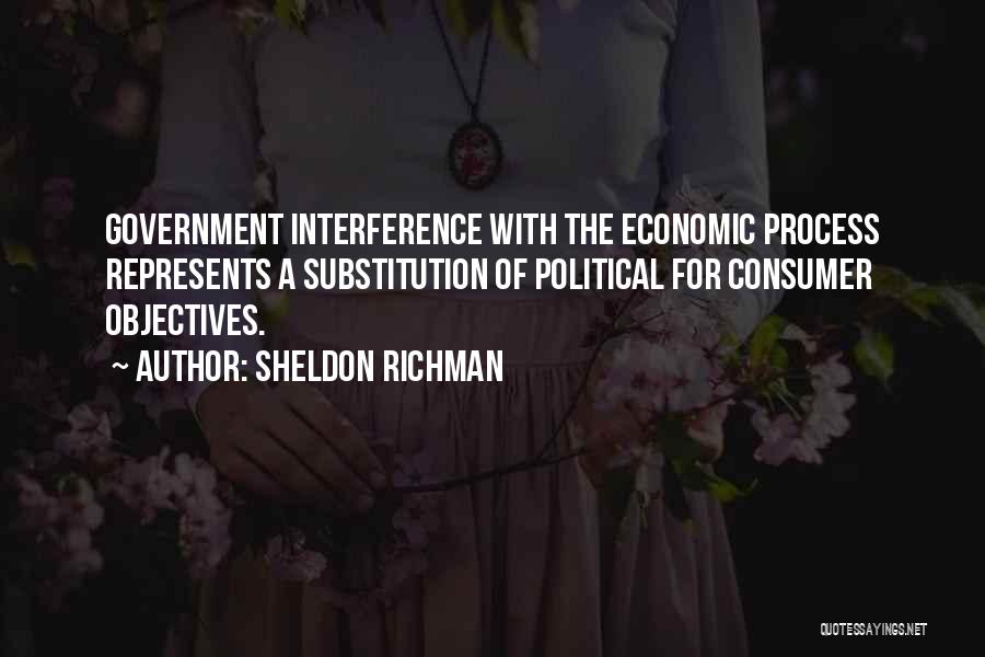 Sheldon Richman Quotes: Government Interference With The Economic Process Represents A Substitution Of Political For Consumer Objectives.