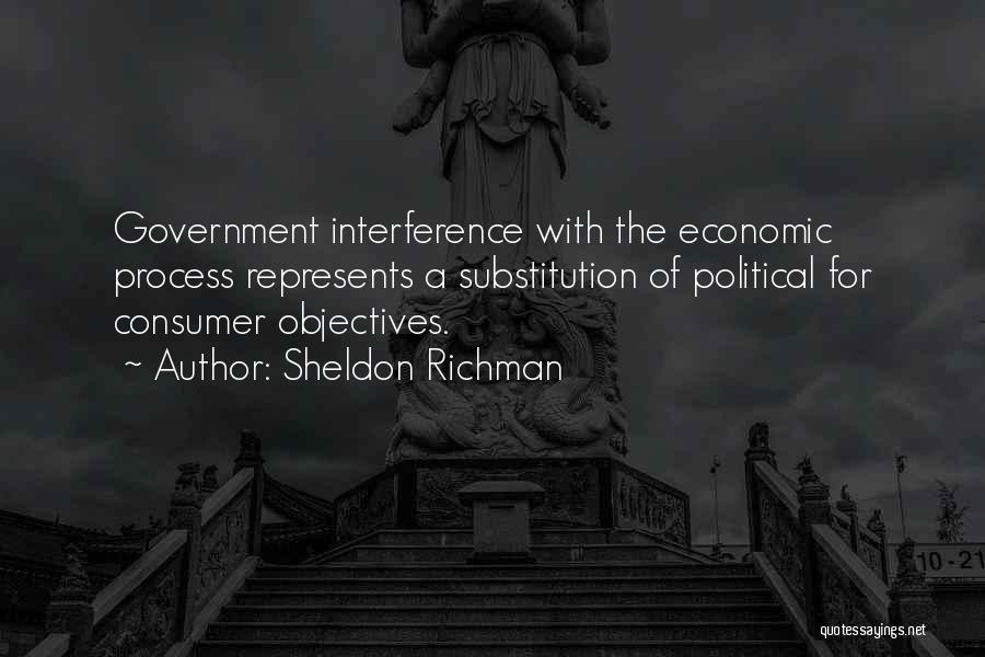 Sheldon Richman Quotes: Government Interference With The Economic Process Represents A Substitution Of Political For Consumer Objectives.