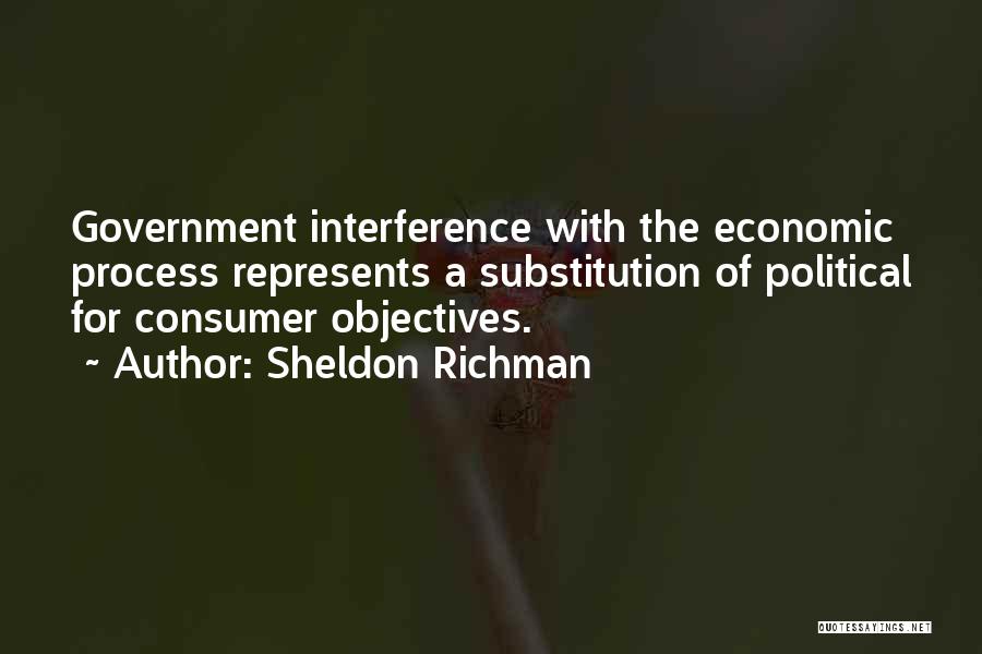 Sheldon Richman Quotes: Government Interference With The Economic Process Represents A Substitution Of Political For Consumer Objectives.