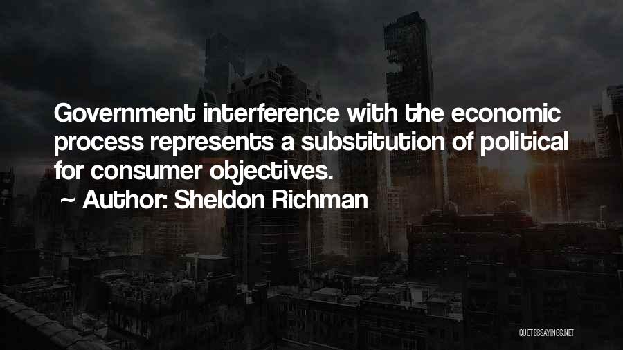 Sheldon Richman Quotes: Government Interference With The Economic Process Represents A Substitution Of Political For Consumer Objectives.