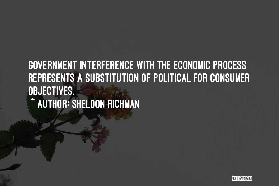 Sheldon Richman Quotes: Government Interference With The Economic Process Represents A Substitution Of Political For Consumer Objectives.