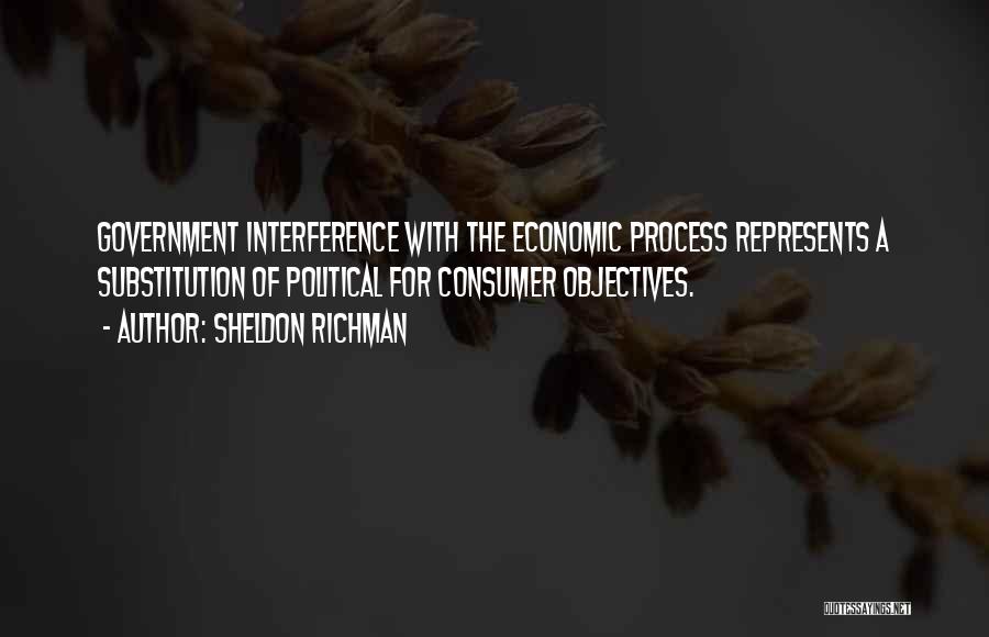 Sheldon Richman Quotes: Government Interference With The Economic Process Represents A Substitution Of Political For Consumer Objectives.