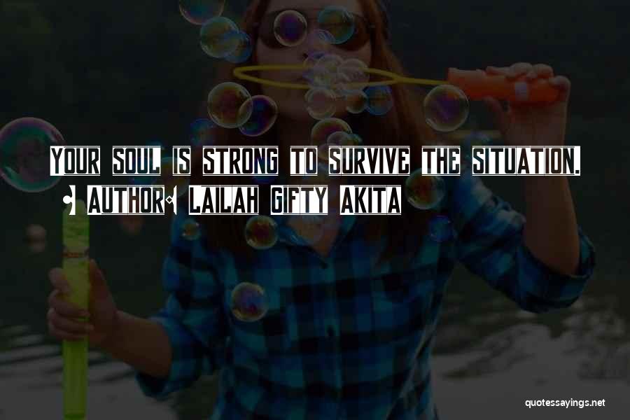 Lailah Gifty Akita Quotes: Your Soul Is Strong To Survive The Situation.