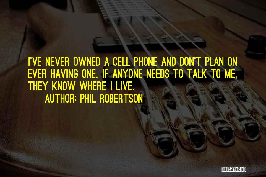 Phil Robertson Quotes: I've Never Owned A Cell Phone And Don't Plan On Ever Having One. If Anyone Needs To Talk To Me,