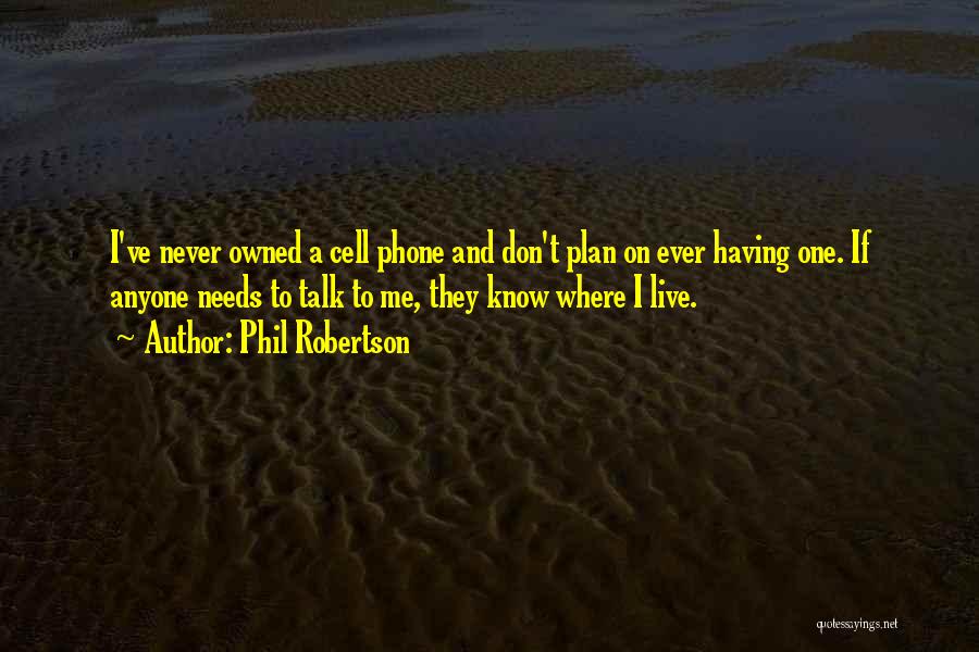 Phil Robertson Quotes: I've Never Owned A Cell Phone And Don't Plan On Ever Having One. If Anyone Needs To Talk To Me,