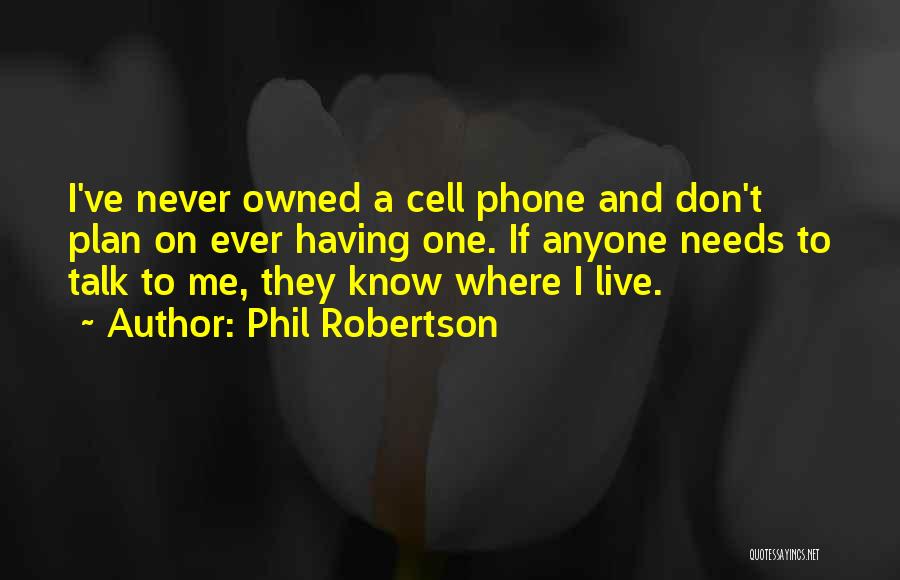 Phil Robertson Quotes: I've Never Owned A Cell Phone And Don't Plan On Ever Having One. If Anyone Needs To Talk To Me,