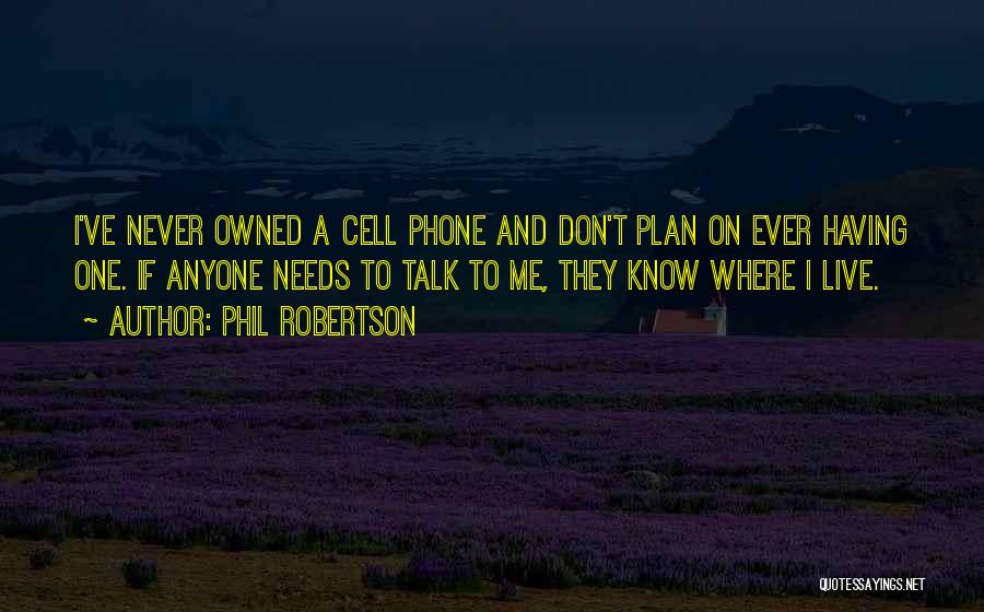 Phil Robertson Quotes: I've Never Owned A Cell Phone And Don't Plan On Ever Having One. If Anyone Needs To Talk To Me,