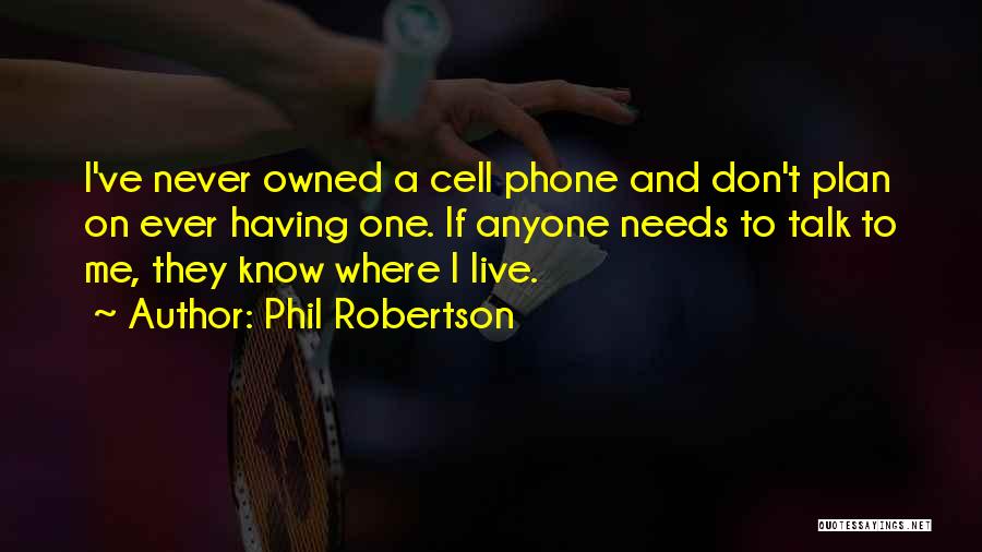 Phil Robertson Quotes: I've Never Owned A Cell Phone And Don't Plan On Ever Having One. If Anyone Needs To Talk To Me,