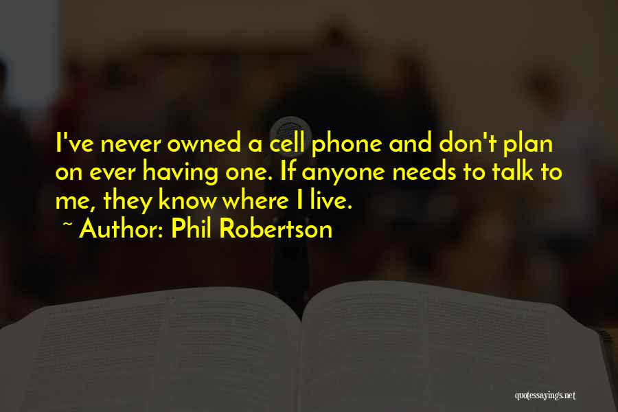 Phil Robertson Quotes: I've Never Owned A Cell Phone And Don't Plan On Ever Having One. If Anyone Needs To Talk To Me,