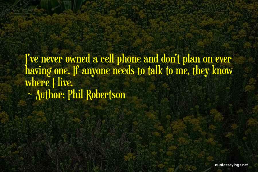 Phil Robertson Quotes: I've Never Owned A Cell Phone And Don't Plan On Ever Having One. If Anyone Needs To Talk To Me,