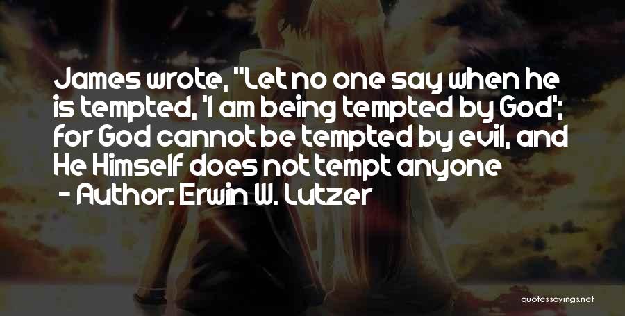 Erwin W. Lutzer Quotes: James Wrote, Let No One Say When He Is Tempted, 'i Am Being Tempted By God'; For God Cannot Be