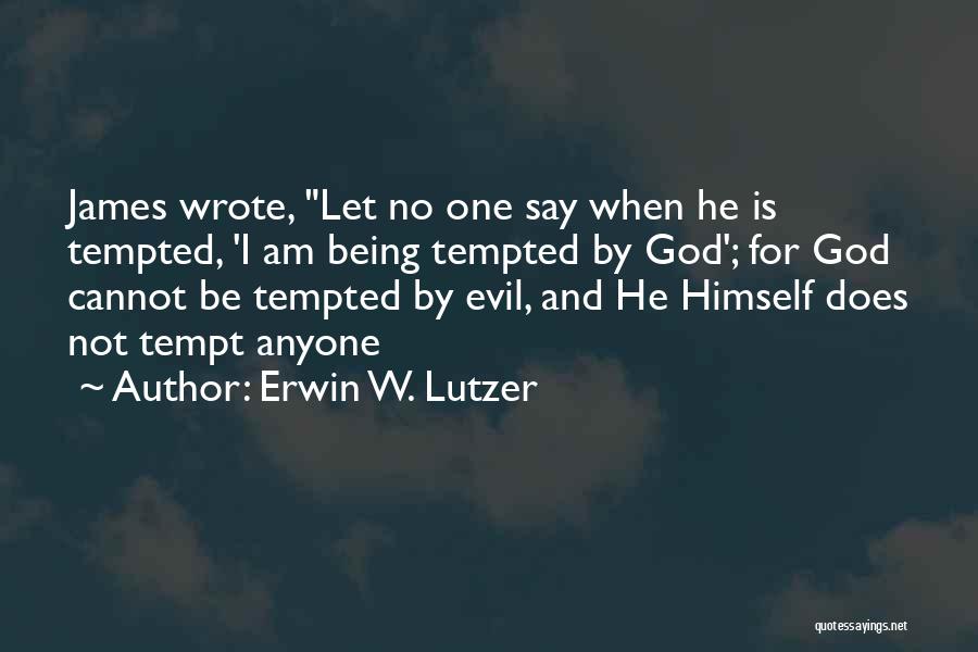 Erwin W. Lutzer Quotes: James Wrote, Let No One Say When He Is Tempted, 'i Am Being Tempted By God'; For God Cannot Be