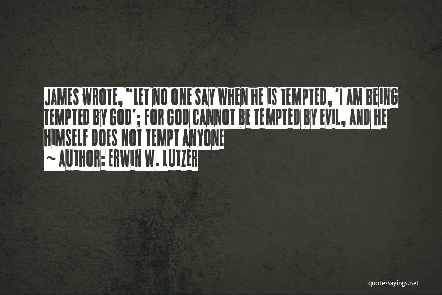 Erwin W. Lutzer Quotes: James Wrote, Let No One Say When He Is Tempted, 'i Am Being Tempted By God'; For God Cannot Be