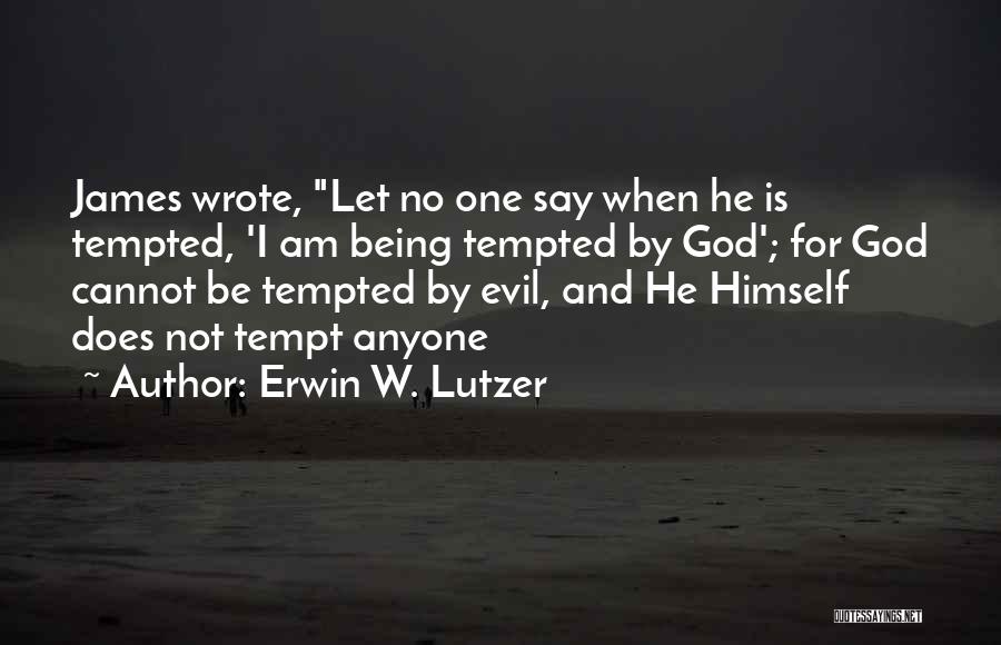 Erwin W. Lutzer Quotes: James Wrote, Let No One Say When He Is Tempted, 'i Am Being Tempted By God'; For God Cannot Be