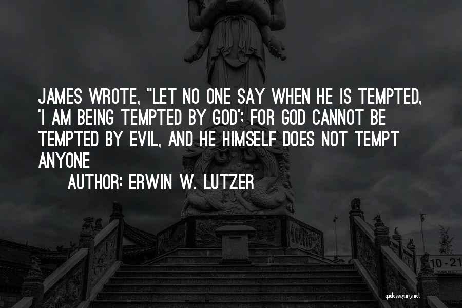 Erwin W. Lutzer Quotes: James Wrote, Let No One Say When He Is Tempted, 'i Am Being Tempted By God'; For God Cannot Be