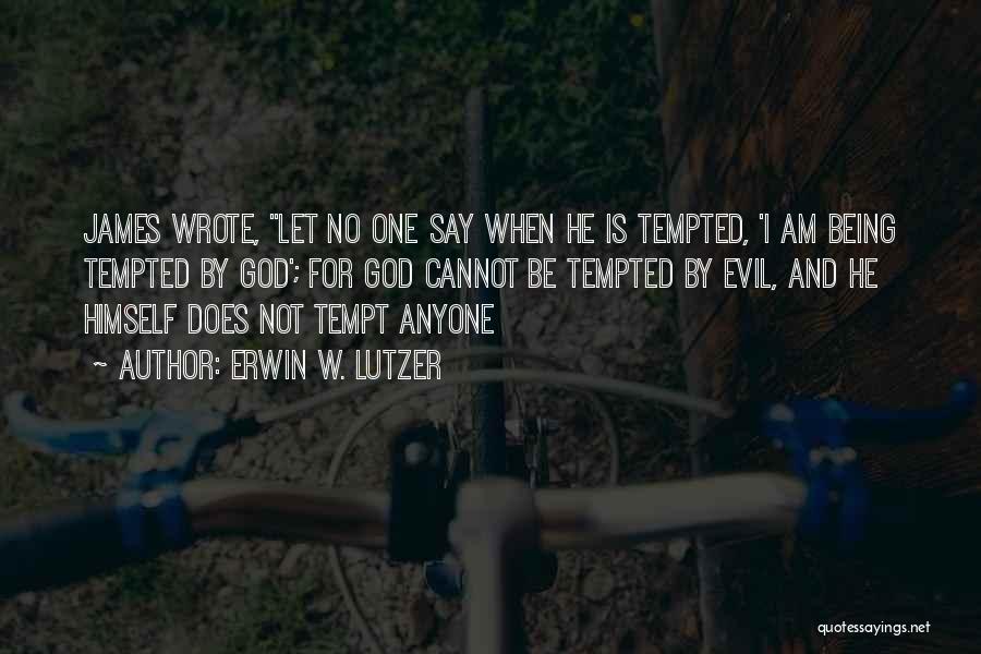 Erwin W. Lutzer Quotes: James Wrote, Let No One Say When He Is Tempted, 'i Am Being Tempted By God'; For God Cannot Be
