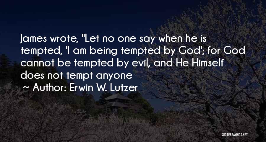 Erwin W. Lutzer Quotes: James Wrote, Let No One Say When He Is Tempted, 'i Am Being Tempted By God'; For God Cannot Be