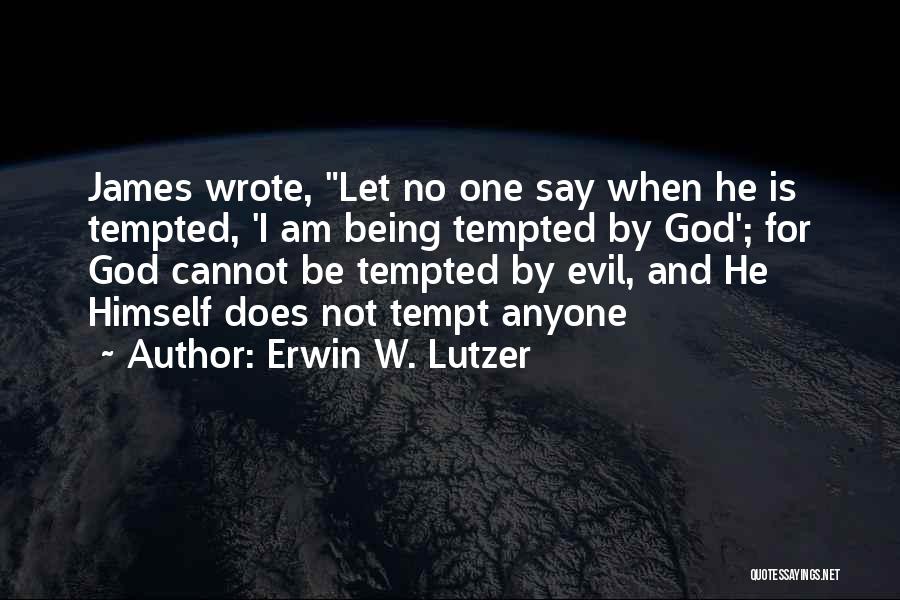 Erwin W. Lutzer Quotes: James Wrote, Let No One Say When He Is Tempted, 'i Am Being Tempted By God'; For God Cannot Be