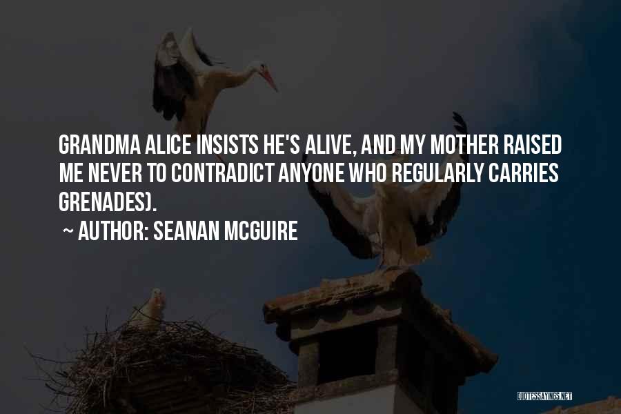 Seanan McGuire Quotes: Grandma Alice Insists He's Alive, And My Mother Raised Me Never To Contradict Anyone Who Regularly Carries Grenades).