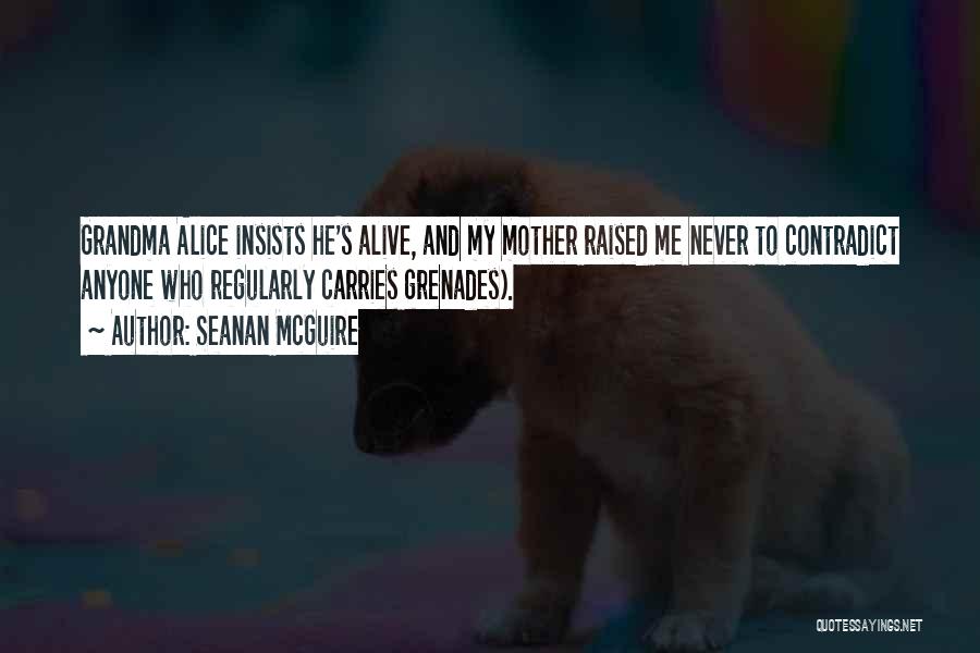 Seanan McGuire Quotes: Grandma Alice Insists He's Alive, And My Mother Raised Me Never To Contradict Anyone Who Regularly Carries Grenades).