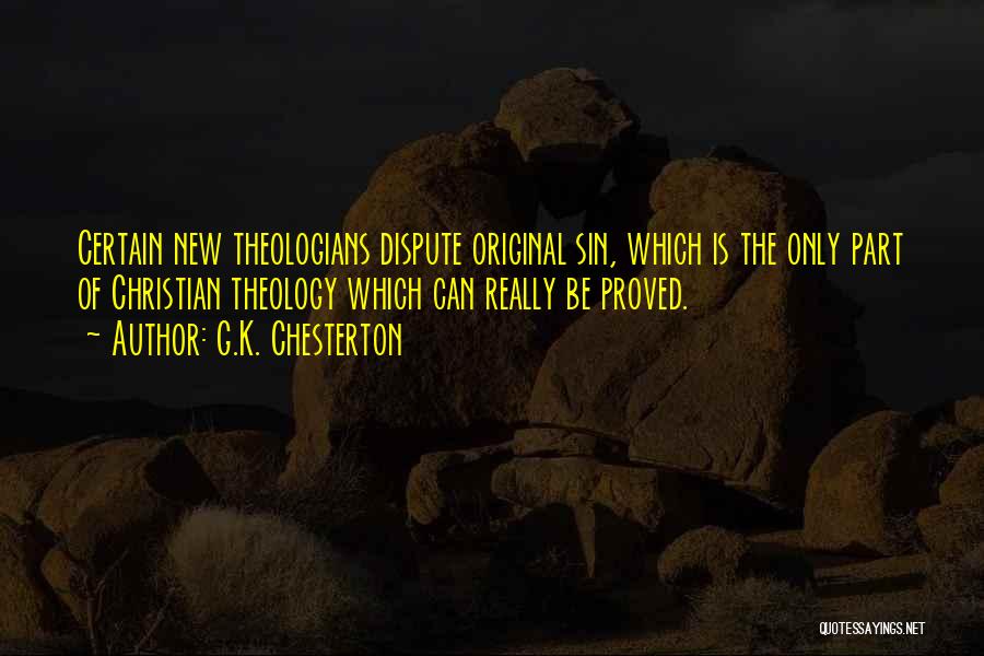 G.K. Chesterton Quotes: Certain New Theologians Dispute Original Sin, Which Is The Only Part Of Christian Theology Which Can Really Be Proved.