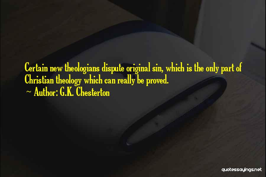 G.K. Chesterton Quotes: Certain New Theologians Dispute Original Sin, Which Is The Only Part Of Christian Theology Which Can Really Be Proved.