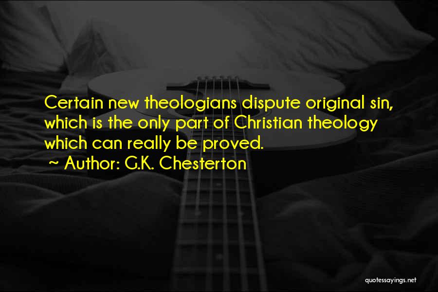 G.K. Chesterton Quotes: Certain New Theologians Dispute Original Sin, Which Is The Only Part Of Christian Theology Which Can Really Be Proved.