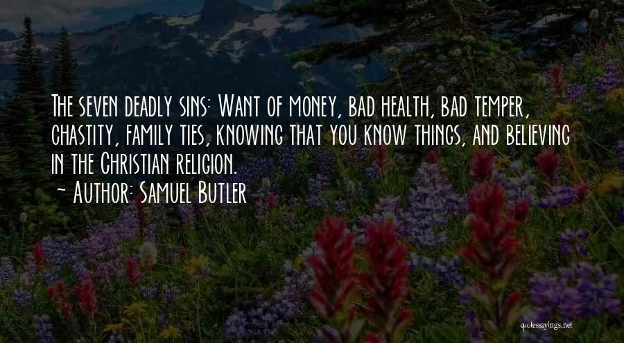 Samuel Butler Quotes: The Seven Deadly Sins: Want Of Money, Bad Health, Bad Temper, Chastity, Family Ties, Knowing That You Know Things, And