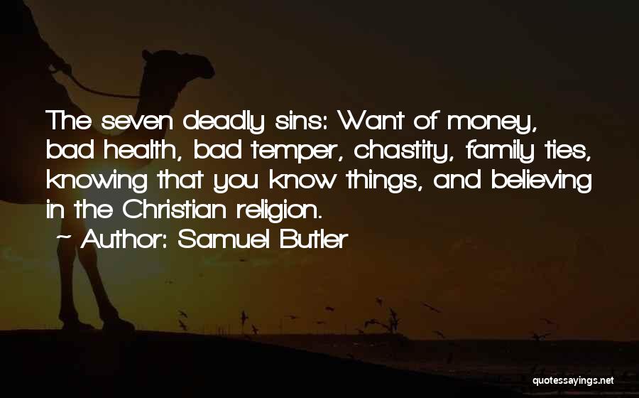 Samuel Butler Quotes: The Seven Deadly Sins: Want Of Money, Bad Health, Bad Temper, Chastity, Family Ties, Knowing That You Know Things, And