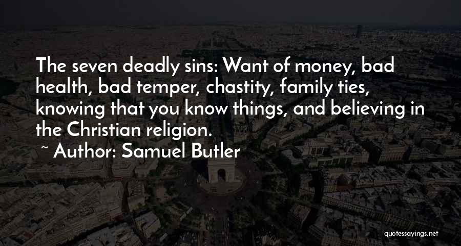 Samuel Butler Quotes: The Seven Deadly Sins: Want Of Money, Bad Health, Bad Temper, Chastity, Family Ties, Knowing That You Know Things, And